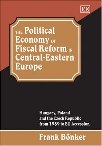 The Political Economy of Fiscal Reform in Central-Eastern Europe: Hungary, Poland and the Czech Republic from 1989 to EU Accession (Studies in Comparative Economic Systems Series)