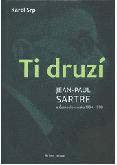 Ti druzí : Jean-Paul Sartre a Československo 1934-1970  (odkaz v elektronickém katalogu)