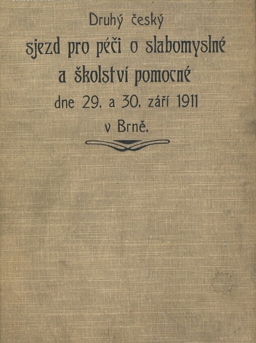 Druhý český sjezd pro péči o slabomyslné a školství pomocné dne 29. a 30. září 1911 v Brně :Předn. a zprávu o jednání sjezdovém i výstavě se sjezdem spojené vyd. Stálý výbor sjezdový