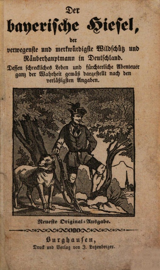Der baierische Hiesel der verwegenste und merkwürdigste Wildschütz und Räuberhauptmann in Deutschland :Dessen schreckliches Leben und fürchterliche Abenteuer ganz der Wahrheit gemäss dargestellt nach den verlässigsten Angaben