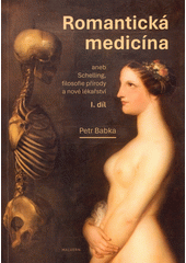 Romantická medicína, aneb, Schelling, filosofie přírody a nové lékařství. I. díl  (odkaz v elektronickém katalogu)