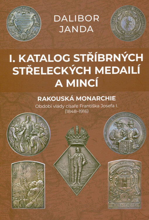 I. katalog stříbrných střeleckých medailí a mincí : Rakouská monarchie : období vlády císaře Františka Josefa I. (1848-1916)