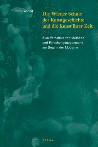 Die Wiener Schule der Kunstgeschichte und die Kunst ihrer Zeit : zum Verhältnis von Methode und Forschungsgegenstand am Beginn der Moderne