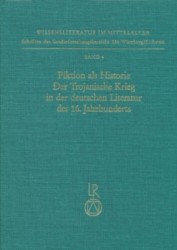 Fiktion als Historie. Der Trojanische Krieg in der deutschen Literatur des 16. Jahrhunderts (Wissensliteratur im Mittelalter) (German Edition)