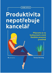 Produktivita nepotřebuje kancelář : připravte se na budoucnost a nové flexibilní pracovní prostředí  (odkaz v elektronickém katalogu)