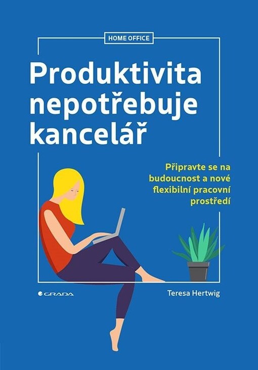 Produktivita nepotřebuje kancelář : připravte se na budoucnost a nové flexibilní pracovní prostředí