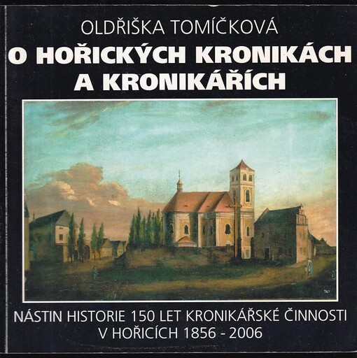O hořických kronikách a kronikářích : nástin historie 150 let kronikářské činnosti v Hořicích 1856-2006