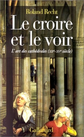 Le croire et le voir: L'art des cathédrales, XIIe-XVe siècle