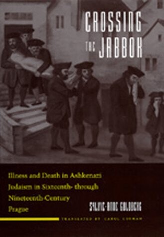 Crossing the Jabbok: Illness and Death in Askenazi Judaism in Sixteenth - through Nineteenth-Century Prague (Contraversions)