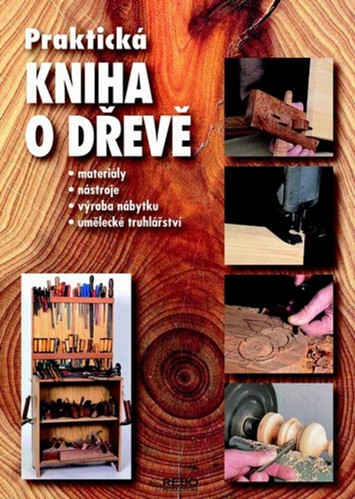 Praktická kniha o dřevě: [materiály, nástroje, výroba nábytku, umělecké truhlářství