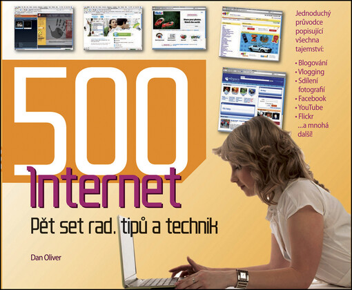 500 Internet: pět set rad, tipů a technik : [jednoduchý průvodce popisující všechna tajemství: blogování, vlogging, sdílení fotografií, Facebook, YouTube, Flickr a mnohá další!
