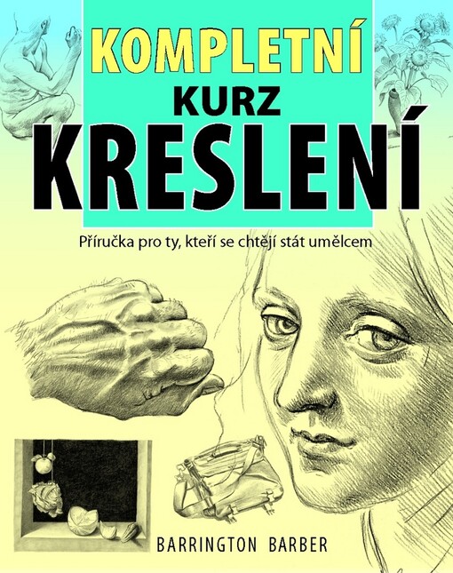 Kompletní kurz kreslení :[příručka pro ty, kteří se chtějí stát umělcem]