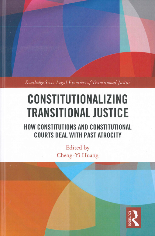 Constitutionalizing transitional justice : how constitutions and constitutional courts deal with past atrocity
