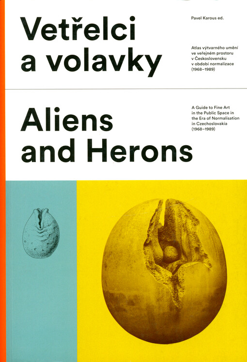 Vetřelci a volavky : atlas výtvarného umění ve veřejném prostoru v Československu v období normalizace (1968-1989) = Aliens and herons : a guide to fine art in the public space in the era of normalisation in Czechoslovakia (1968-1989)