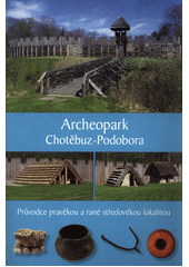 Archeopark Chotěbuz-Podobora : průvodce pravěkou a raně středověkou lokalitou  (odkaz v elektronickém katalogu)