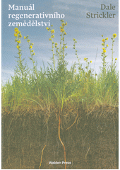 Manuál regenerativního zemědělství : praktický průvodce metodou, jak uzdravit půdu, oživit krajinu, zachytit vodu, zdravě nasytit společnost a navíc bezpečně uložit miliony tun CO2  (odkaz v elektronickém katalogu)
