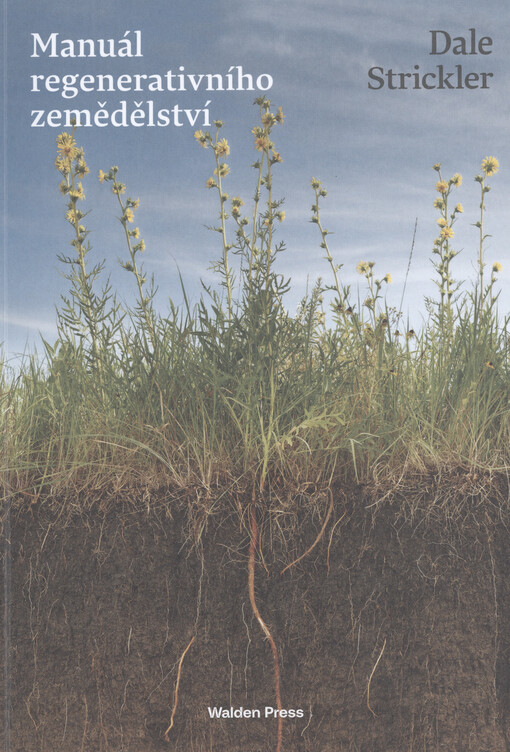 Manuál regenerativního zemědělství : praktický průvodce metodou, jak uzdravit půdu, oživit krajinu, zachytit vodu, zdravě nasytit společnost a navíc bezpečně uložit miliony tun CO2