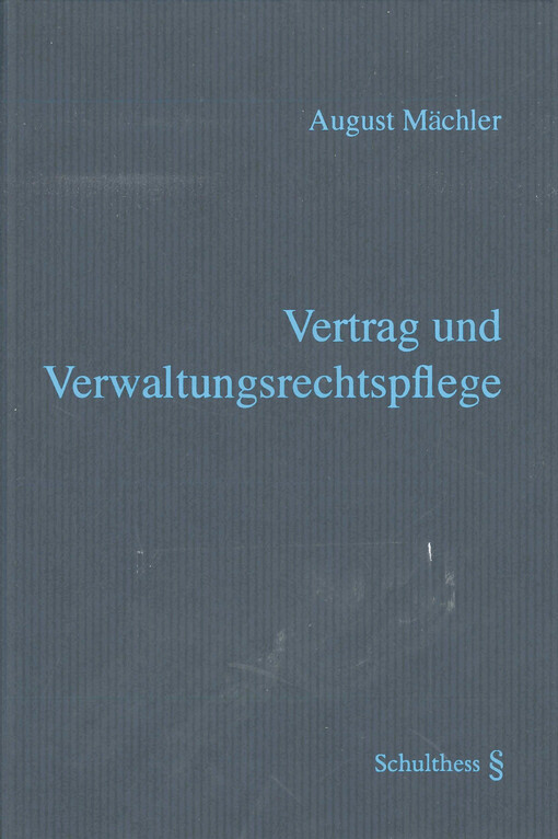 Vertrag und Verwaltungsrechtspflege : Ausgewählte Fragen zum vertraglichen Handeln der Verwaltung und zum Einsatz des Vertrages in der Verwaltungsrechtspflege