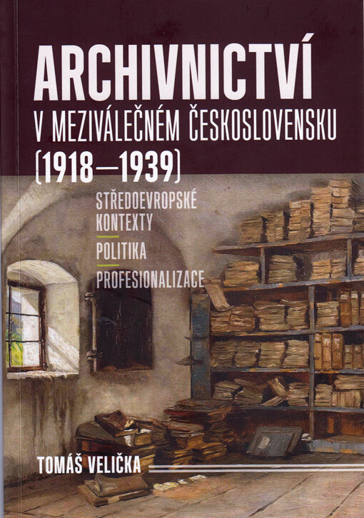 Archivnictví v meziválečném Československu (1918-1939) : středoevropské kontexty - politika - profesionalizace