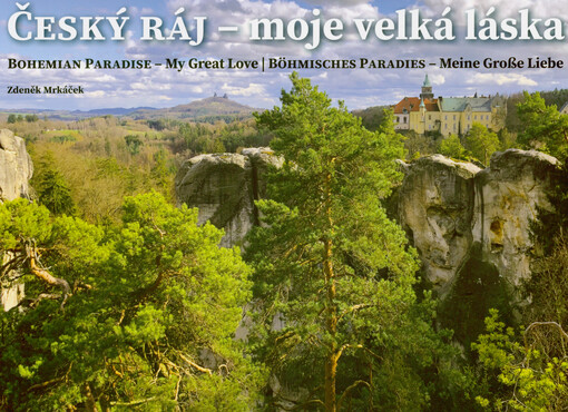 Český ráj - moje velká láska = Bohemian Paradise - my great love = Böhmisches Paradies - meine große Liebe