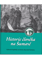 Historie člověka na Šumavě : vybrané kapitoly ze života obyvatel Šumavy  (odkaz v elektronickém katalogu)