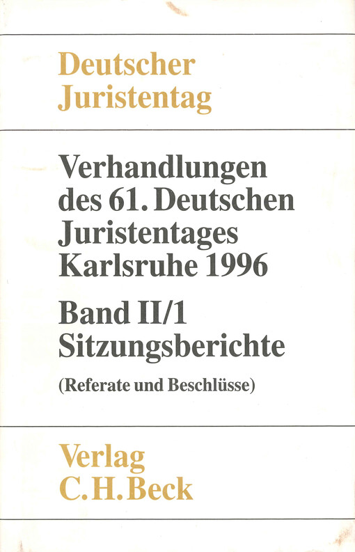 Verhandlungen des einundsechzigsten Deutschen Juristentages : Karlsruhe 1996. Band II/1, (Sitzungsberichte - Referate und Beschlüsse)
