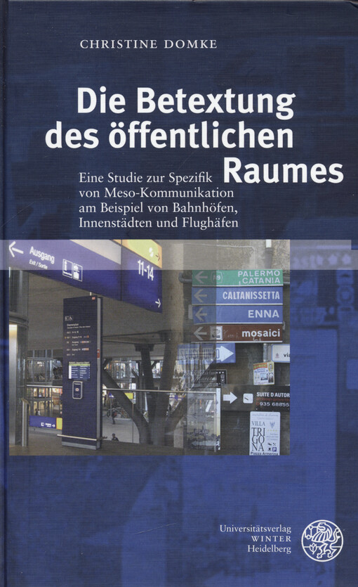 Die Betextung des öffentlichen Raumes : eine Studie zur Spezifik von Meso-Kommunikation am Beispiel von Bahnhöfen, Innenstädten und Flughäfen