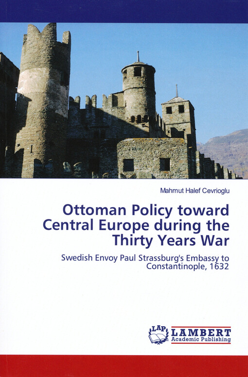 Ottoman policy toward central Europe during the thirty years war : swedish envoy Paul Strassburg's embassy to Constantinople, 1632