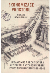 Ekonomizace prostoru : urbanismus a architektura ve střední a východní Evropě pod vládou nacistů 1938-1945  (odkaz v elektronickém katalogu)