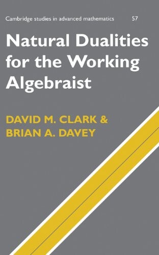 Natural Dualities for the Working Algebraist (Cambridge Studies in Advanced Mathematics)