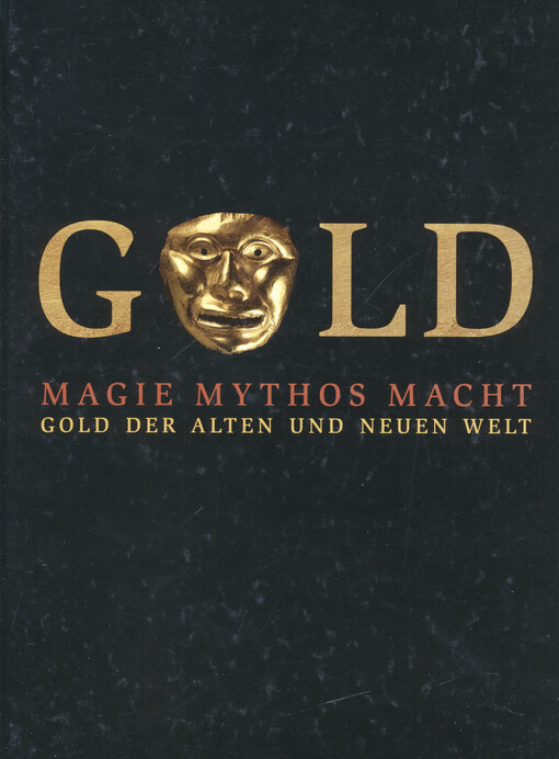 Gold : Magie, Mythos, Macht : Gold der Alten und Neuen Welt