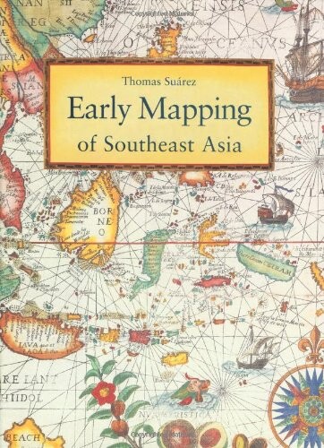 Early mapping of Southeast Asia :the epic story of seafarers, adventurers, and cartographers who first mapped the regions between China and India