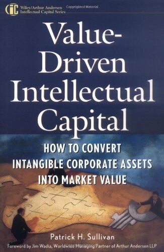 Value Driven Intellectual Capital: How to Convert Intangible Corporate Assets Into Market Value