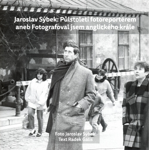 Jaroslav Sýbek: Půlstoletí fotoreportérem, aneb, Fotografoval jsem anglického krále