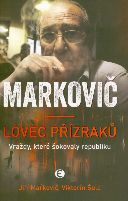 Markovič : lovec přízraků : vraždy, které šokovaly republiku / Jiří Markovič, Viktorín Šulc