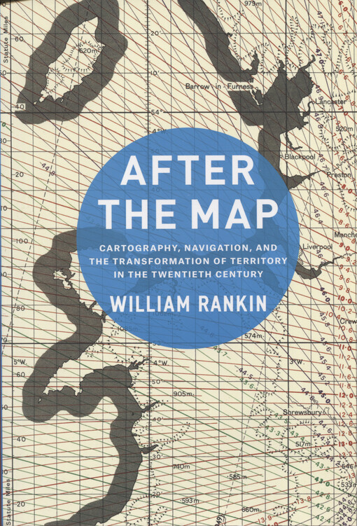 After the map : cartography, navigation, and the transformation of territory in the twentieth century
