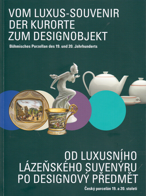 Vom Luxus-Souvenir der Kurorte zum Designobjekt : böhmisches Porzellan des 19. und 20. Jahrhunderts = Od luxusního lázeňského suvenýru po designový předmět : český porcelán 19. a 20. století