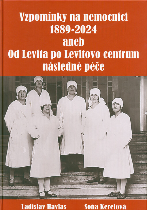 Vzpomínky na nemocnici 1889-2024, aneb, Od Levita po Levitovo centrum následné péče : putování historií hořické nemocnice slovem a převážně obrazem