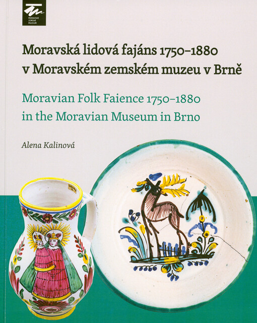 Moravská lidová fajáns 1750-1880 v Moravském zemském muzeu v Brně = Moravian folk faience 1750-1880 in the Moravian museum in Brno