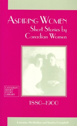 Aspiring Women: Short Stories by Canadian Women, 1880-1900 (Canadian Short Story Library)