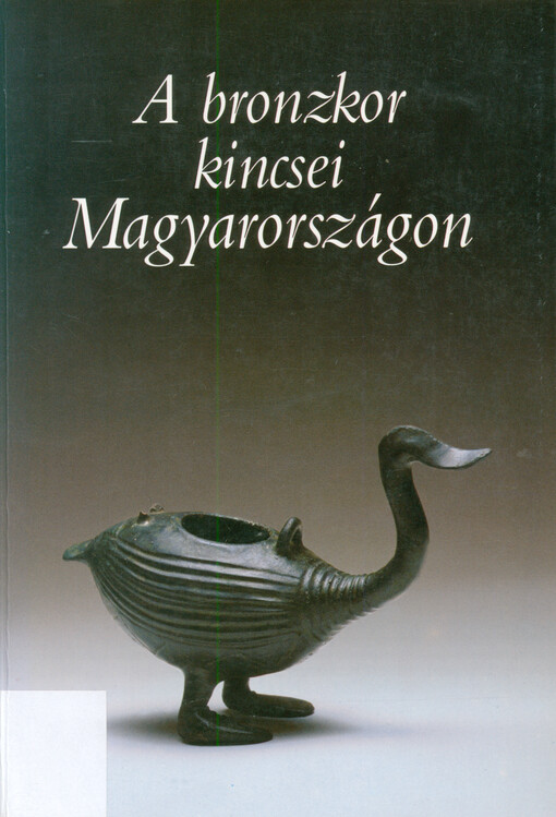 A bronzkor kincsei Magyarországon : időszakos kiállítás katalógusa