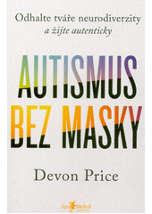 Autismus bez masky : odhalte tváře neurodiverzity a žijte autenticky  (odkaz v elektronickém katalogu)