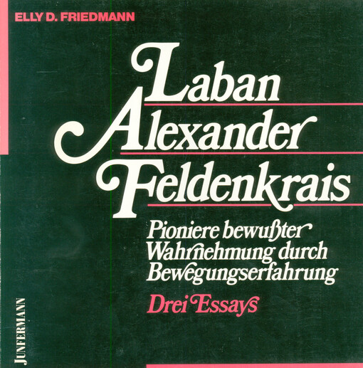Laban, Alexander, Feldenkrais : Pioniere bewußter Wahrnehmung durch Bewegungserfahrung : drei Essays
