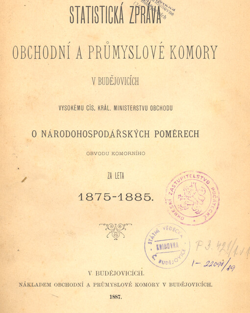 Statistická zpráva obchodní a průmyslové komory v Budějovicích vysokému cís. král. ministerstvu obchodu o národohospodářských poměrech obvodu komorního za leta 1875-1885