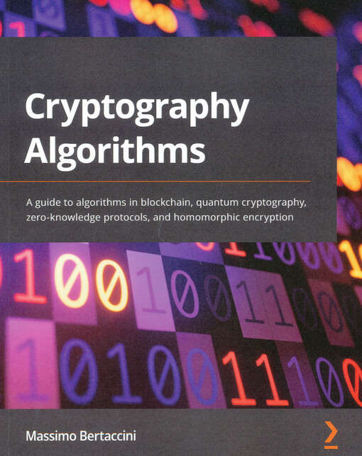 Cryptography algorithms : a guide to algorithms in blockchain, quantum cryptography, zero-knowledge protocols, and homomorphic encryption