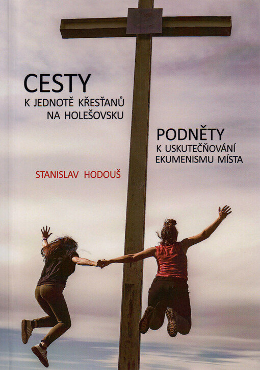 Cesty k jednotě křesťanů na Holešovsku : podněty k uskutečňování ekumenismu místa