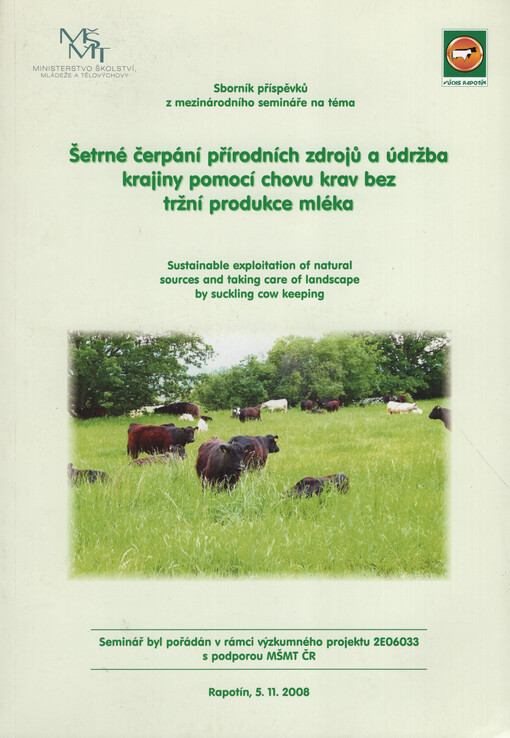 Šetrné čerpání přírodních zdrojů a údržba krajiny pomocí chovu krav bez tržní produkce mléka : sborník příspěvků = Sustainable exploitation of natural sources and taking care of landscape by suckling cow keeping. Proceedings of contributions