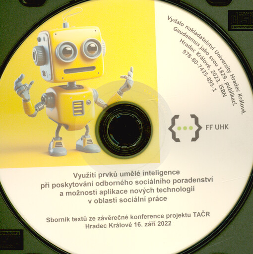 Využití prvků umělé inteligence při poskytování odborného sociálního poradenství a možnosti aplikace nových technologií v oblasti sociální práce = Application of Elements of Artificial Intelligence in Professional Social Counseling and the Possibility of Applying New Technologies in the Field of Social Work : sborník textů ze závěrečné konference projektu TAČR, Hradec Králové 16. září 2022