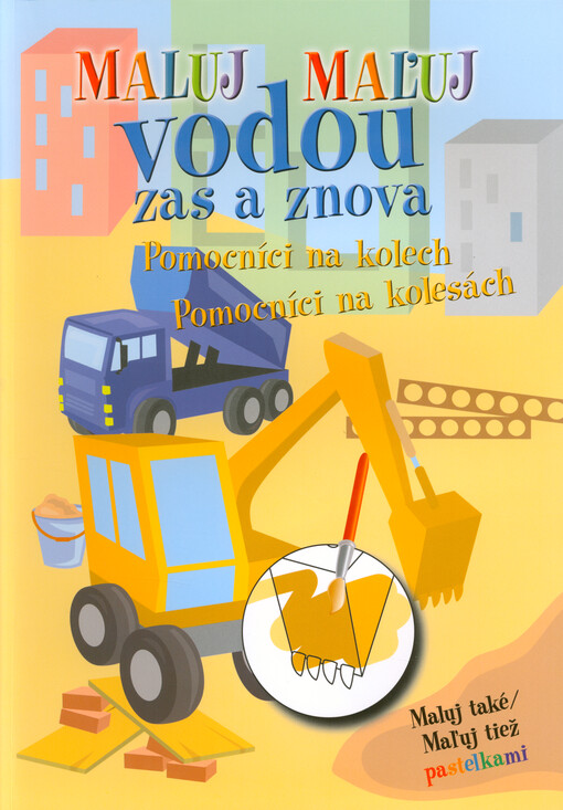 Maluj vodou zas a znova : maluj také pastelkami. Pomocníci na kolech = Maľuj vodou zas a znova : maľuj tiež pastelkami. Pomocníci na kolesách