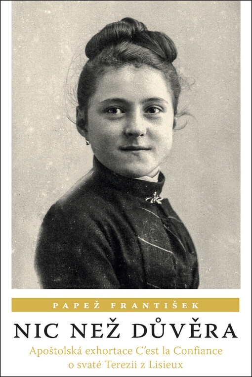 Nic než důvěra : apoštolská exhortace C'est la confiance o důvěře v milosrdnou Boží lásku u příležitosti 150. výročí narození svaté Terezie od Dítěte Ježíše a Svaté Tváře